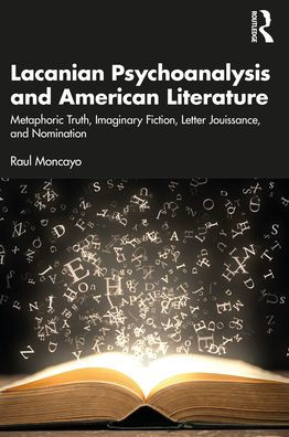 Lacanian Psychoanalysis and American Literature: Metaphoric Truth, Imaginary Fiction, Letter Jouissance, Nomination