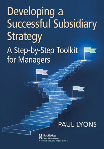 Developing A Successful Subsidiary Strategy: Step-by-Step Toolkit for Managers