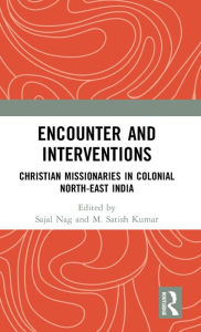Title: Encounter and Interventions: Christian Missionaries in Colonial North-East India, Author: Sajal Nag