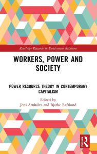 Title: Workers, Power and Society: Power Resource Theory in Contemporary Capitalism, Author: Jens Arnholtz