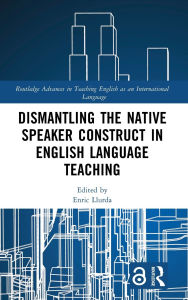 Title: Dismantling the Native Speaker Construct in English Language Teaching, Author: Enric Llurda