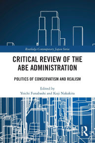 Title: Critical Review of the Abe Administration: Politics of Conservatism and Realism, Author: Yoichi Funabashi