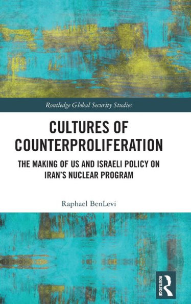 Cultures of Counterproliferation: The Making US and Israeli Policy on Iran's Nuclear Program