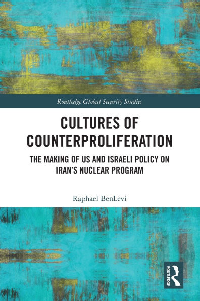 Cultures of Counterproliferation: The Making US and Israeli Policy on Iran's Nuclear Program
