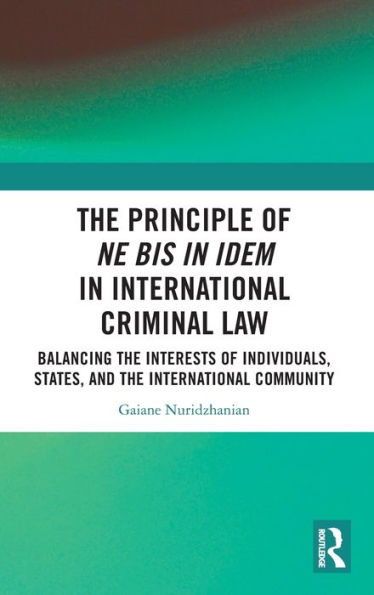 the Principle of ne bis idem International Criminal Law: Balancing Interests Individuals, States, and Community