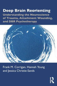 Best selling books for free download Deep Brain Reorienting: Understanding the Neuroscience of Trauma, Attachment Wounding, and DBR Psychotherapy PDB by Frank M. Corrigan, Hannah Young, Jessica Christie-Sands in English 9781032556253