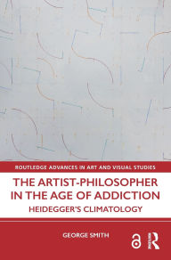Title: The Artist-Philosopher in the Age of Addiction: Heidegger's Climatology, Author: George Smith
