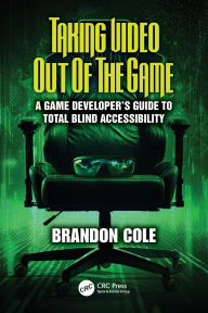 Title: Taking Video Out of the Game: A Game Developer's Guide to Total Blind Accessibility, Author: Brandon Cole