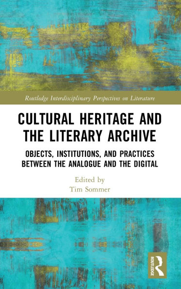 Cultural Heritage and the Literary Archive: Objects, Institutions, Practices between Analogue Digital