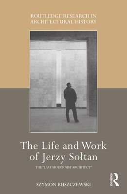 the Life and Work of Jerzy Soltan: "last modernist architect"