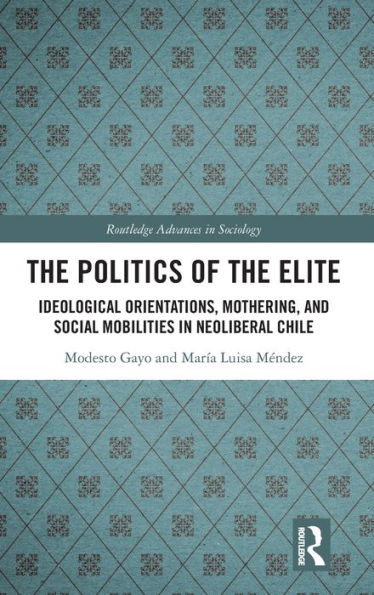 The Politics of the Elite: Ideological Orientations, Mothering, and Social Mobilities in Neoliberal Chile