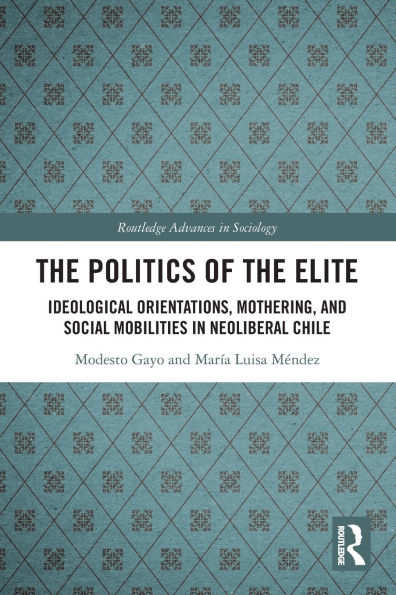The Politics of the Elite: Ideological Orientations, Mothering, and Social Mobilities in Neoliberal Chile