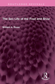 Title: The Sex Life of the Foot and Shoe, Author: William A. Rossi