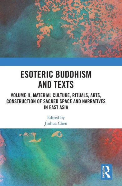 Esoteric Buddhism and Texts: Volume II, Material Culture, Rituals, Arts, Construction of Sacred Space Narratives East Asia