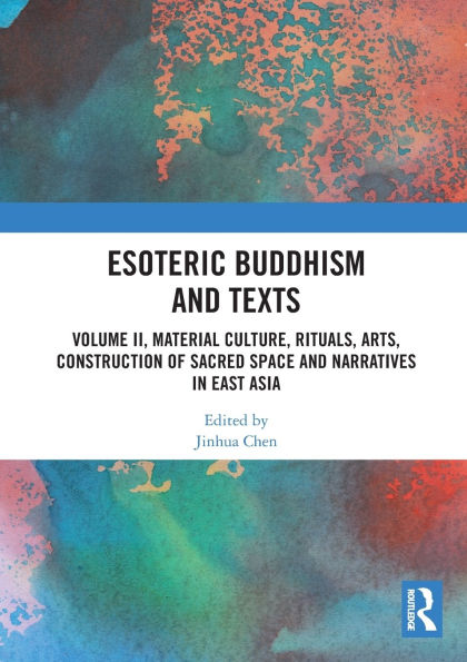 Esoteric Buddhism and Texts: Volume II, Material Culture, Rituals, Arts, Construction of Sacred Space Narratives East Asia
