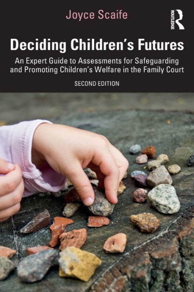 Deciding Children's Futures: An Expert Guide to Assessments for Safeguarding and Promoting Welfare the Family Court