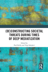 Title: (De)constructing Societal Threats During Times of Deep Mediatization, Author: Paul Reilly