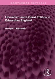 Title: Liberalism and Liberal Politics in Edwardian England, Author: George L. Bernstein