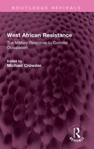 Title: West African Resistance: The Military Response to Colonial Occupation, Author: Michael Crowder