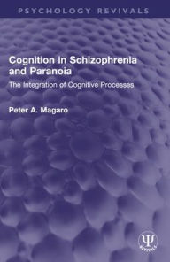 Title: Cognition in Schizophrenia and Paranoia: The Integration of Cognitive Processes, Author: Peter A. Magaro