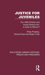 Title: Justice for Juveniles: The 1969 Children and Young Persons Act: A Case for Reform?, Author: Philip Priestley