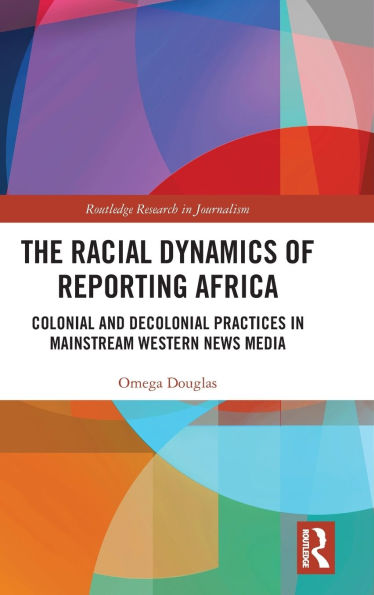 The Racial Dynamics of Reporting Africa: Colonial and Decolonial Practices Mainstream Western News Media