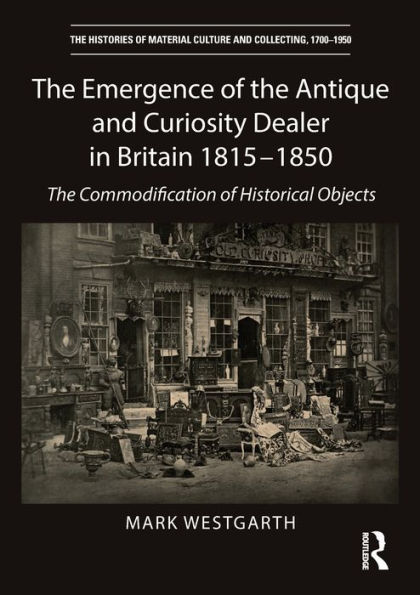 The Emergence of the Antique and Curiosity Dealer in Britain 1815-1850: The Commodification of Historical Objects