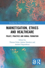 Title: Marketisation, Ethics and Healthcare: Policy, Practice and Moral Formation, Author: Therese Feiler