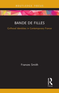 Title: Bande de Filles: Girlhood Identities in Contemporary France, Author: Frances Smith