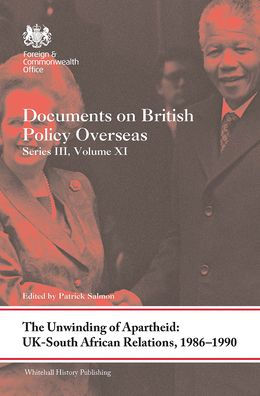 The Unwinding of Apartheid: UK-South African Relations, 1986-1990: Documents on British Policy Overseas, Series III, Volume XI