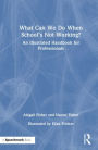 What Can We Do When School's Not Working?: An Illustrated Handbook for Professionals