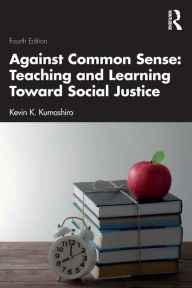 Title: Against Common Sense: Teaching and Learning Toward Social Justice, Author: Kevin K. Kumashiro
