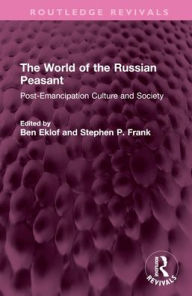 Title: The World of the Russian Peasant: Post-Emancipation Culture and Society, Author: Ben Eklof