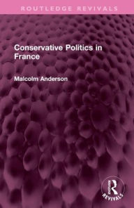 Title: Conservative Politics in France, Author: Malcolm Anderson