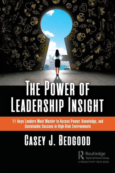 The Power of Leadership Insight: 11 Keys Leaders Must Master to Access Power, Knowledge, and Sustainable Success High-Risk Environments
