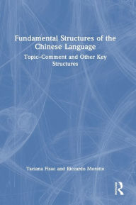 Title: Fundamental Structures of the Chinese Language: Topic-Comment and Other Key Structures, Author: Taciana Fisac