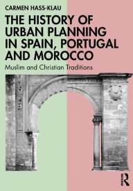 Title: The History of Urban Planning in Spain, Portugal and Morocco: Muslim and Christian Traditions, Author: Carmen Hass-Klau
