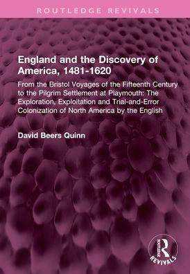 England and the Discovery of America, 1481-1620: From Bristol Voyages Fifteenth Century to Pilgrim Settlement at Playmouth: Exploration, Exploitation Trial-and-Error Colonization North America by English