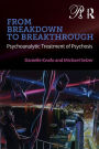 From Breakdown to Breakthrough: Psychoanalytic Treatment of Psychosis