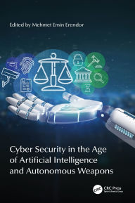 Title: Cyber Security in the Age of Artificial Intelligence and Autonomous Weapons, Author: Mehmet Emin Erendor