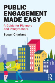 Title: Public Engagement Made Easy: A Guide for Planners and Policymakers, Author: Susan Charland