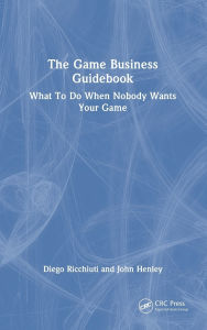 Title: The Game Business Guidebook: What To Do When Nobody Wants Your Game, Author: Diego Ricchiuti