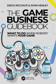Title: The Game Business Guidebook: What To Do When Nobody Wants Your Game, Author: Diego Ricchiuti