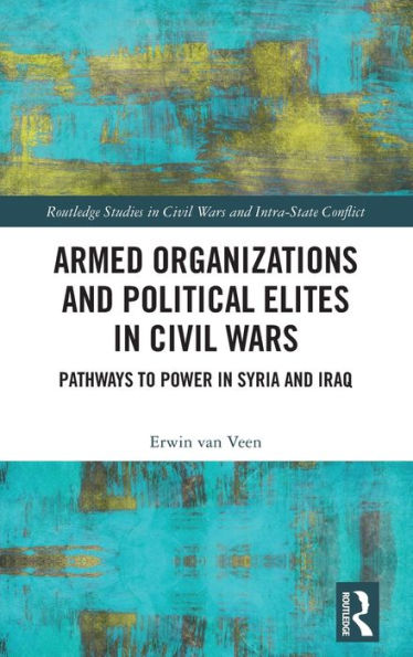 Armed Organizations and Political Elites Civil Wars: Pathways to Power Syria Iraq