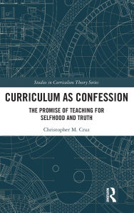 Title: Curriculum as Confession: The Promise of Teaching for Selfhood and Truth, Author: Christopher M. Cruz