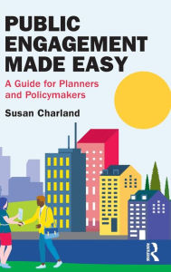 Title: Public Engagement Made Easy: A Guide for Planners and Policymakers, Author: Susan Charland