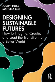 Pdf books downloads Designing Sustainable Futures: How to Imagine, Create, and Lead the Transition to a Better World by Joseph Press, Manuela Celi