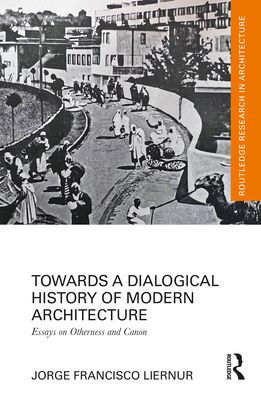 Towards a Dialogical History of Modern Architecture: Essays on Otherness and Canon