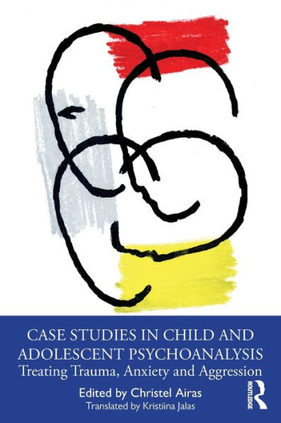 Case Studies Child and Adolescent Psychoanalysis: Treating Trauma, Anxiety Aggression