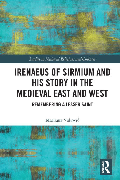 Irenaeus of Sirmium and His Story the Medieval East West: Remembering a Lesser Saint